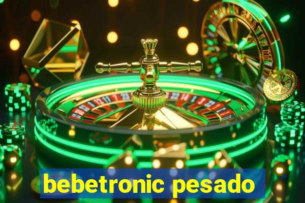 bebetronic pesado